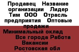 Продавец › Название организации ­ Лидер Тим, ООО › Отрасль предприятия ­ Оптовые продажи › Минимальный оклад ­ 18 000 - Все города Работа » Вакансии   . Ростовская обл.,Зверево г.